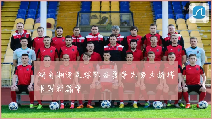湖南湘涛足球队奋勇争先努力拼搏书写新篇章