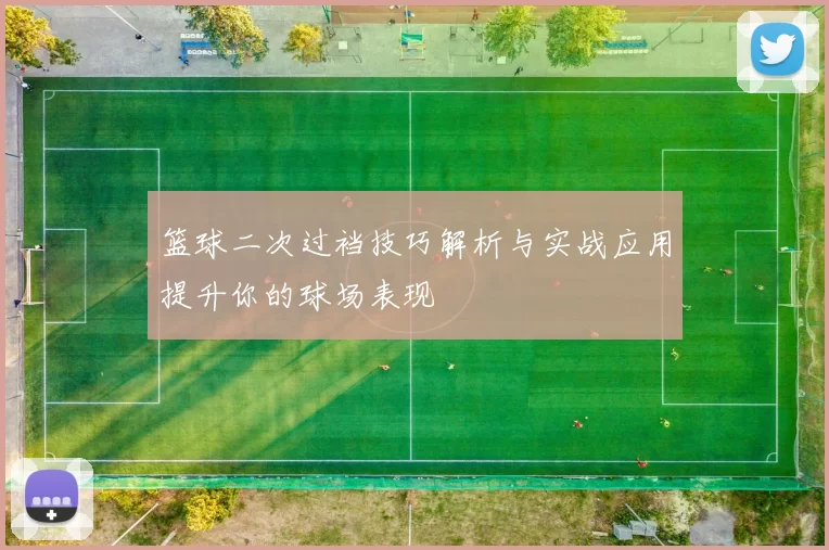 篮球二次过裆技巧解析与实战应用提升你的球场表现