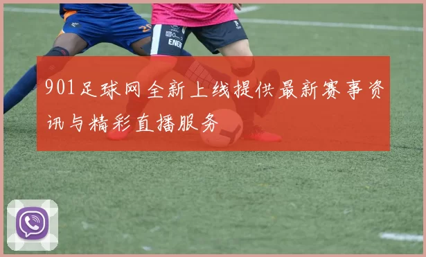 901足球网全新上线提供最新赛事资讯与精彩直播服务