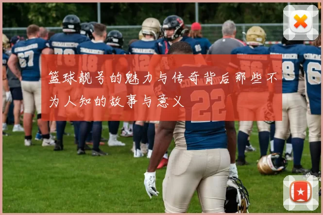 篮球靓号的魅力与传奇背后那些不为人知的故事与意义