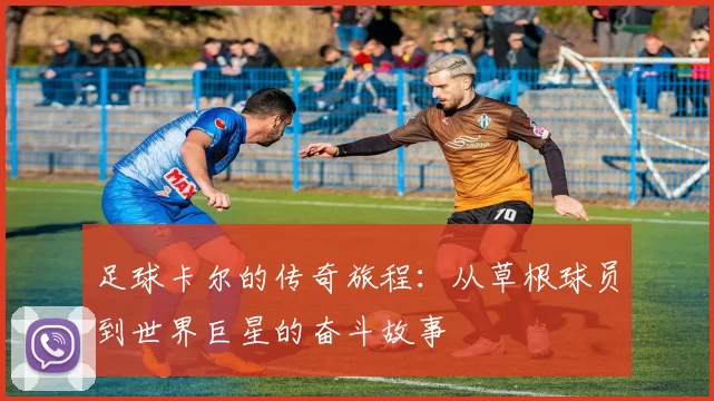 足球卡尔的传奇旅程：从草根球员到世界巨星的奋斗故事