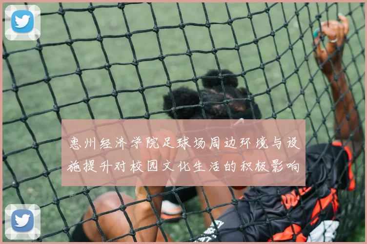 惠州经济学院足球场周边环境与设施提升对校园文化生活的积极影响分析