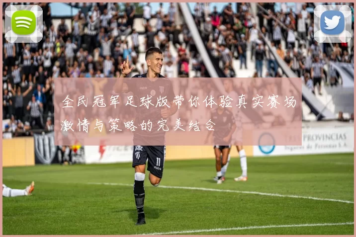 全民冠军足球版带你体验真实赛场激情与策略的完美结合