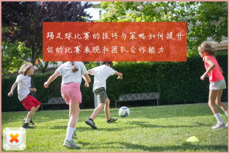 踢足球比赛的技巧与策略如何提升你的比赛表现和团队合作能力